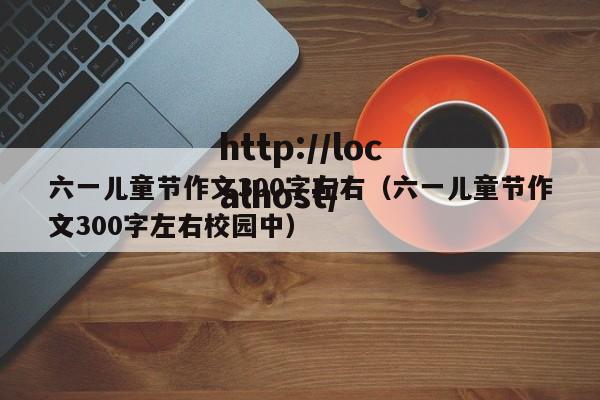 六一儿童节作文300字左右（六一儿童节作文300字左右校园中）