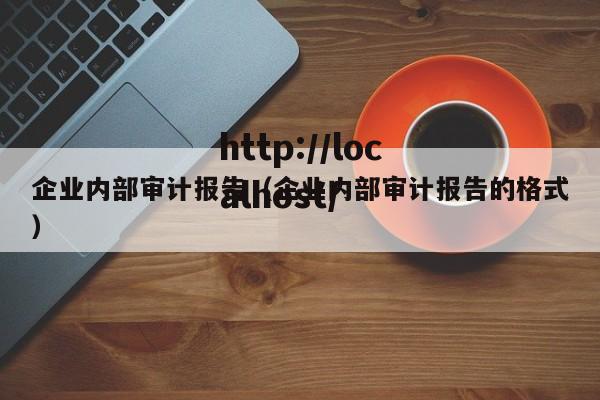 企业内部审计报告（企业内部审计报告的格式）