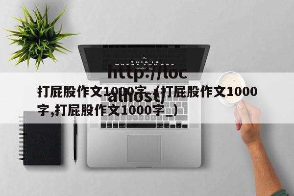 打屁股作文1000字（打屁股作文1000字,打屁股作文1000字_）