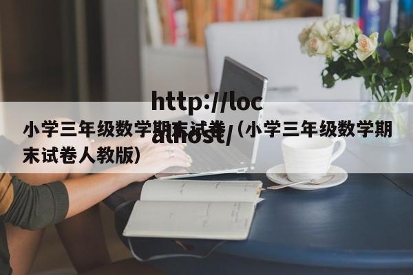 小学三年级数学期末试卷（小学三年级数学期末试卷人教版）